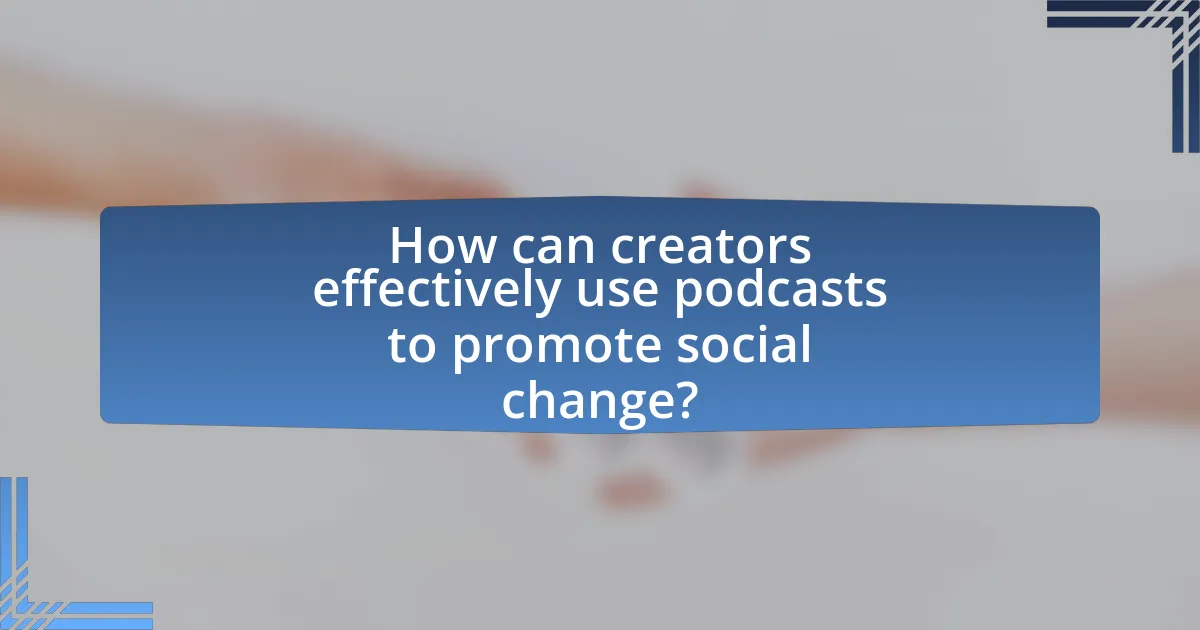 How can creators effectively use podcasts to promote social change?