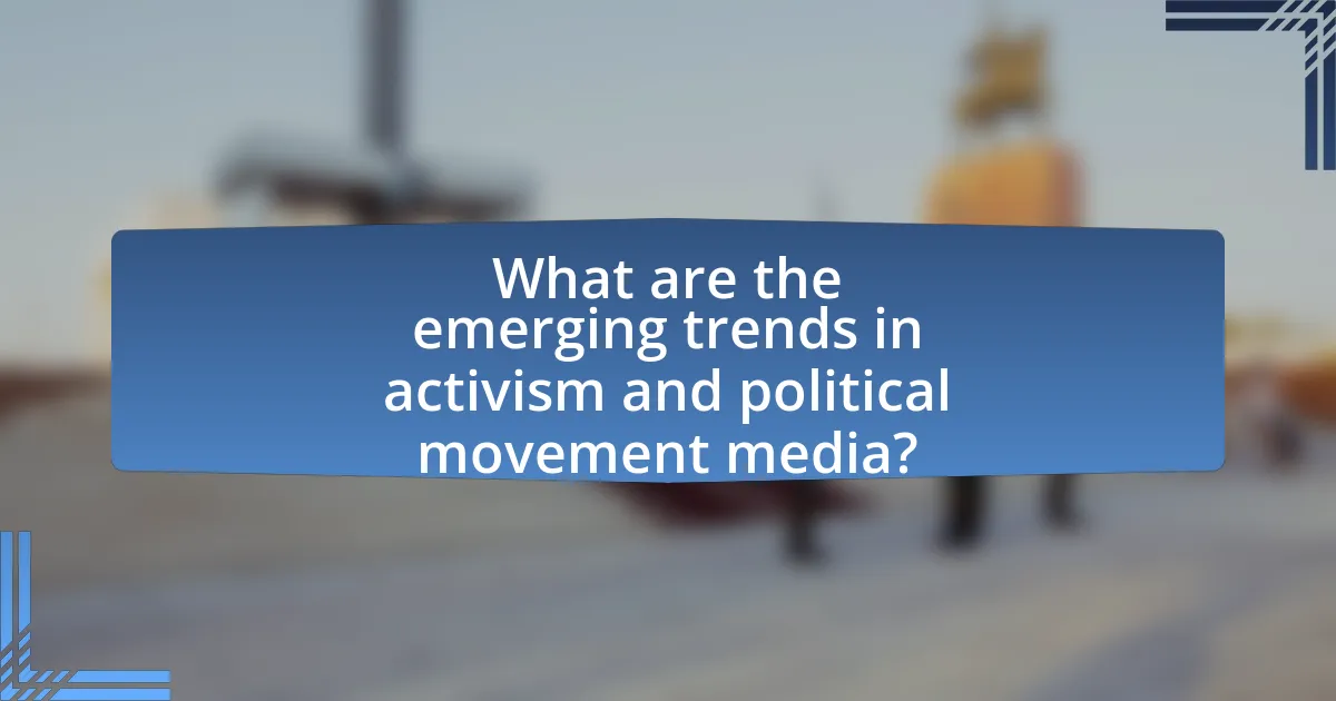 What are the emerging trends in activism and political movement media?