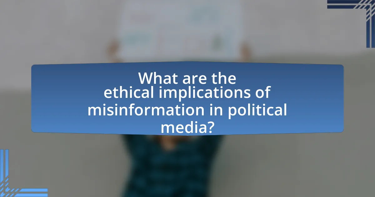 What are the ethical implications of misinformation in political media?