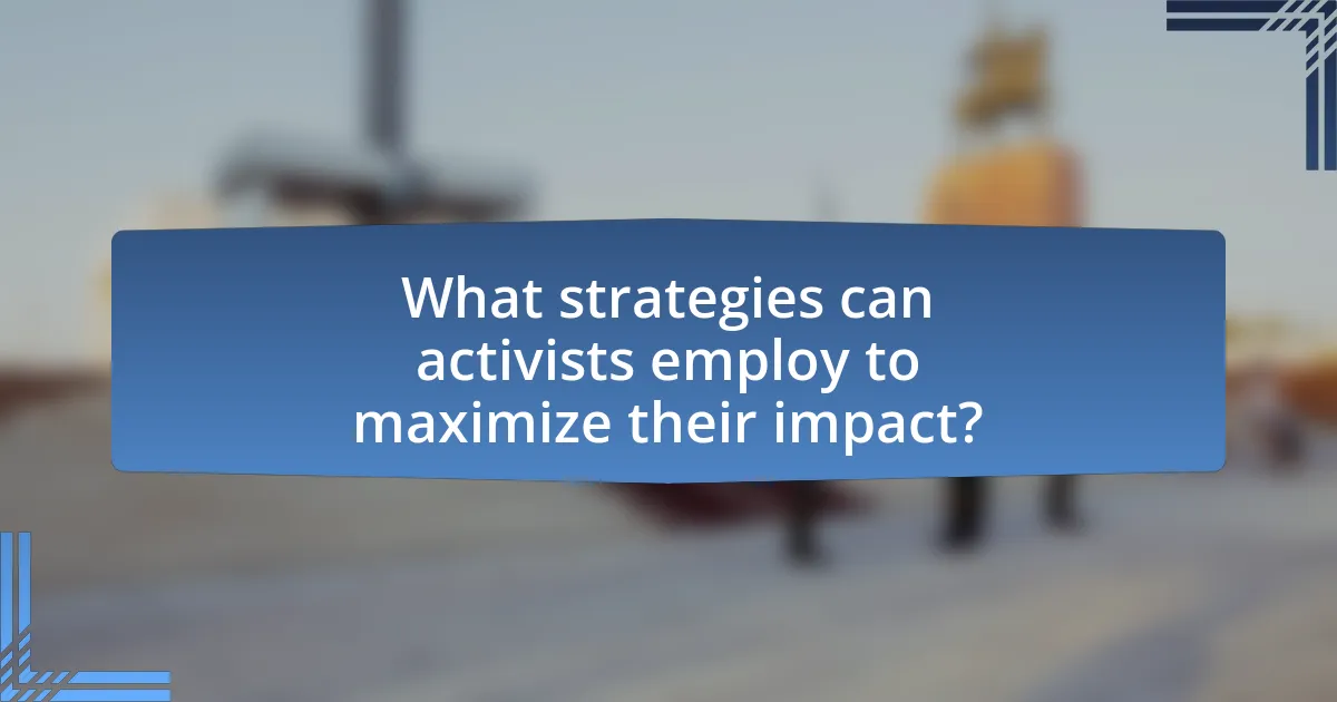 What strategies can activists employ to maximize their impact?