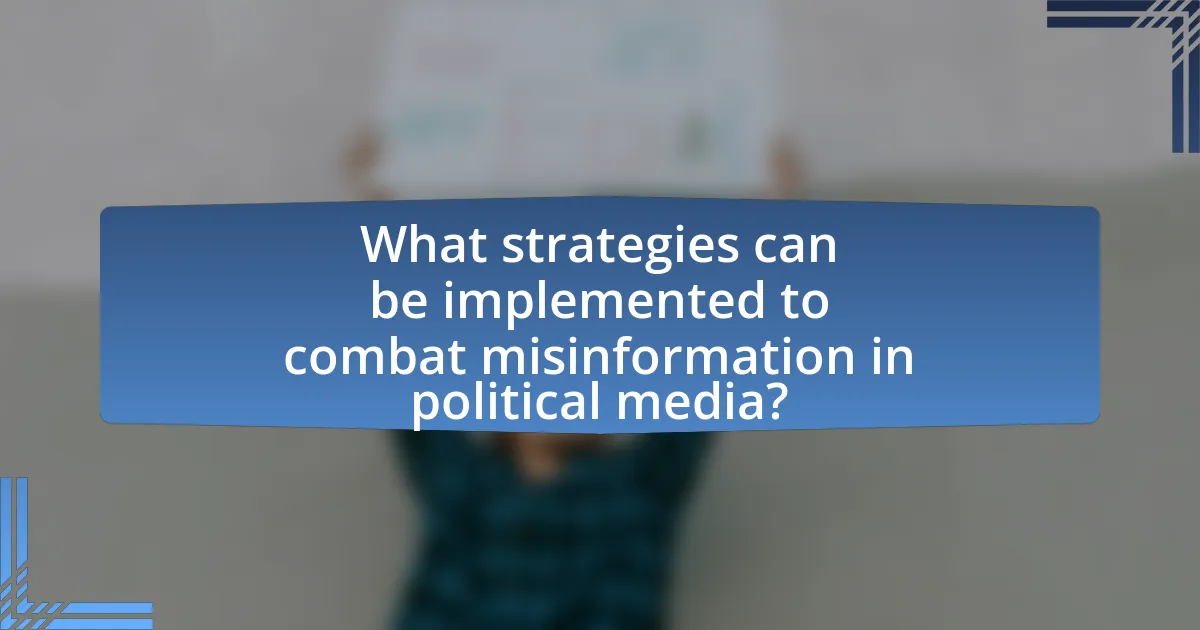 What strategies can be implemented to combat misinformation in political media?