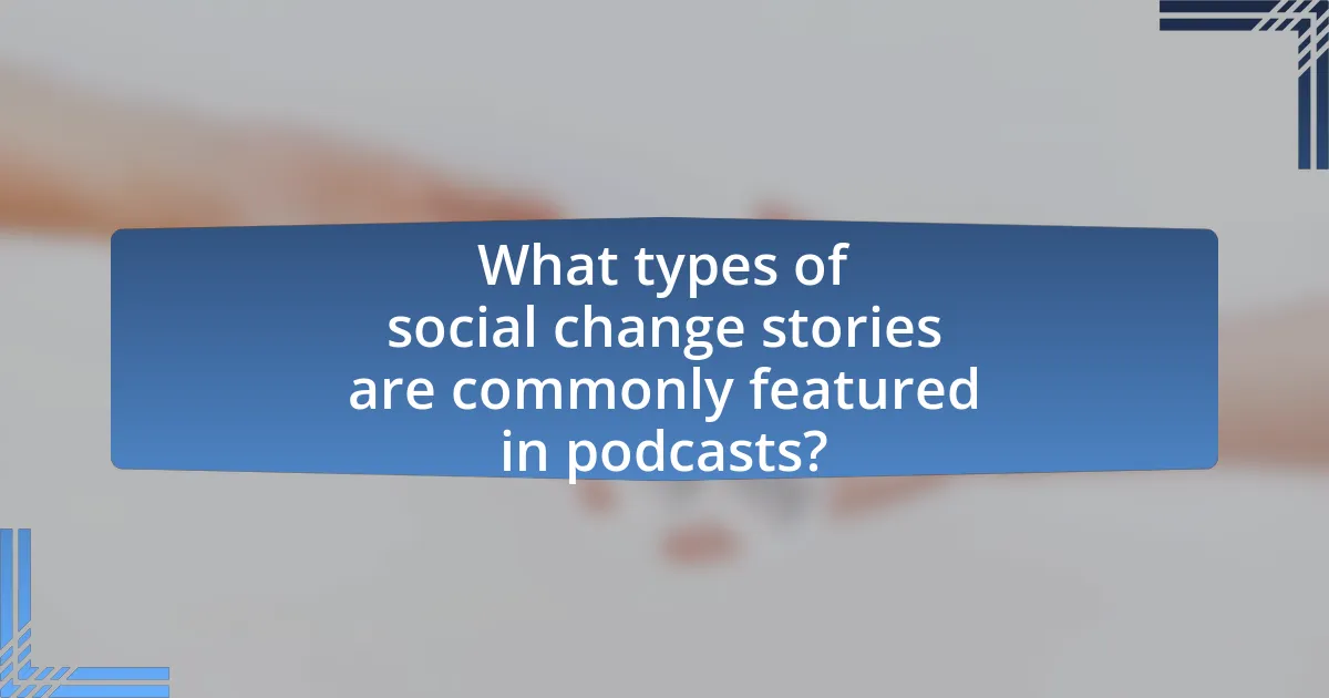 What types of social change stories are commonly featured in podcasts?